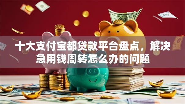 十大支付宝都贷款平台盘点，解决急用钱周转怎么办的问题