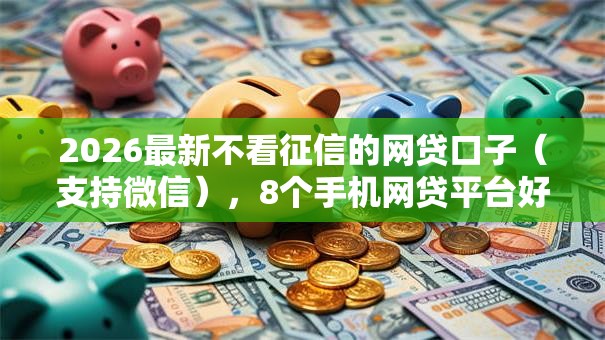 2026最新不看征信的网贷口子（支持微信），8个手机网贷平台好无私分享