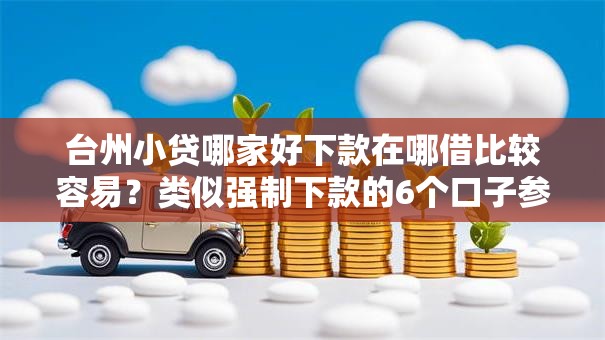 台州小贷哪家好下款在哪借比较容易？类似强制下款的6个口子参考