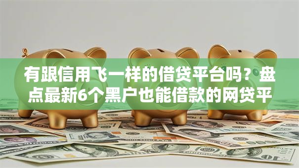 有跟信用飞一样的借贷平台吗？盘点最新6个黑户也能借款的网贷平台