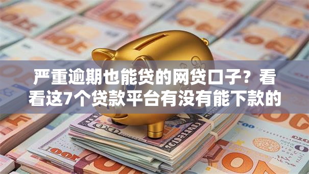 严重逾期也能贷的网贷口子？看看这7个贷款平台有没有能下款的
