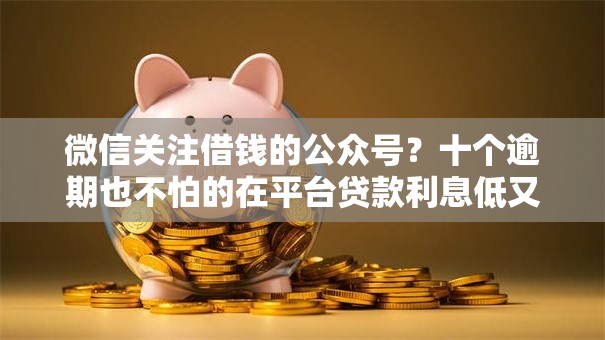 微信关注借钱的公众号？十个逾期也不怕的在平台贷款利息低又安全