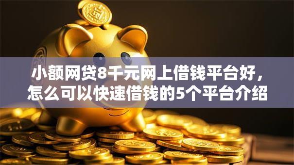 小额网贷8千元网上借钱平台好，怎么可以快速借钱的5个平台介绍