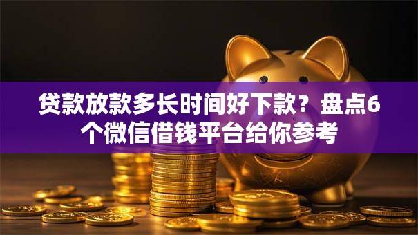 贷款放款多长时间好下款?盘点6个微信借钱平台给你参考 贷款放款多长时间好下款?盘点6个微信借钱平台给你参考