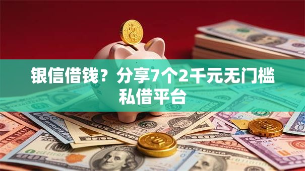 银信借钱？分享7个2千元无门槛私借平台