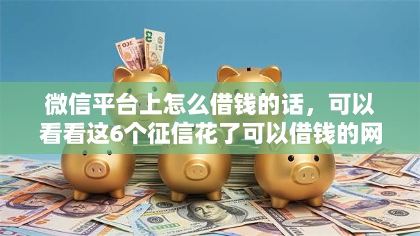 微信平台上怎么借钱的话,可以看看这6个征信花了可以借钱的网贷平台 微信平台上怎么借钱的话,可以看看这6个征信花了可以借钱的网贷平台
