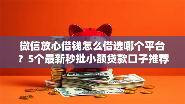 微信放心借钱怎么借选哪个平台？5个最新秒批小额贷款口子推荐