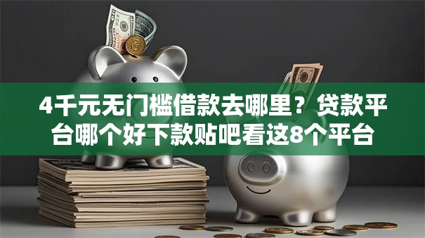 4千元无门槛借款去哪里?贷款平台哪个好下款贴吧看这8个平台 4千元无门槛借款去哪里?贷款平台哪个好下款贴吧看这8个平台