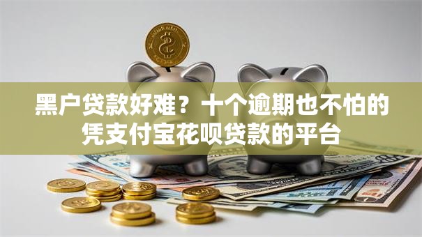 黑户贷款好难？十个逾期也不怕的凭支付宝花呗贷款的平台