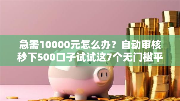 急需10000元怎么办？自动审核秒下500口子试试这7个无门槛平台