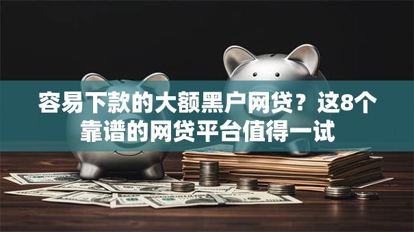 容易下款的大额黑户网贷?这8个靠谱的网贷平台值得一试 容易下款的大额黑户网贷?这8个靠谱的网贷平台值得一试