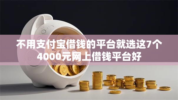 不用支付宝借钱的平台就选这7个4000元网上借钱平台好