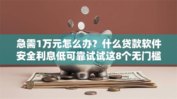 急需1万元怎么办?什么贷款软件安全利息低可靠试试这8个无门槛平台 急需1万元怎么办?什么贷款软件安全利息低可靠试试这8个无门槛平台