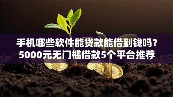 手机哪些软件能贷款能借到钱吗?5000元无门槛借款5个平台推荐 手机哪些软件能贷款能借到钱吗?5000元无门槛借款5个平台推荐