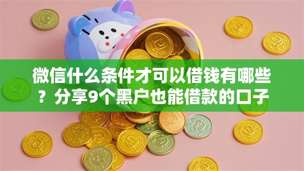 微信什么条件才可以借钱有哪些?分享9个黑户也能借款的口子 微信什么条件才可以借钱有哪些?分享9个黑户也能借款的口子