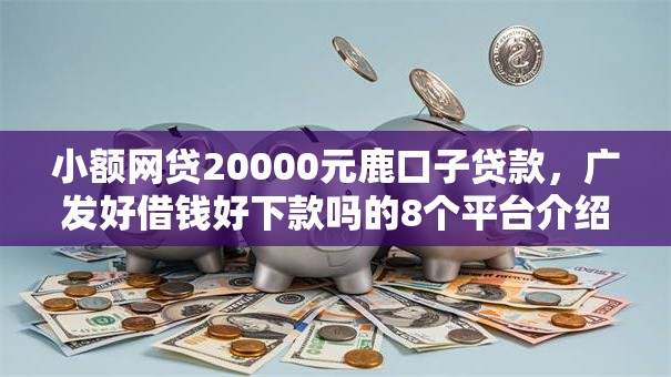 小额网贷20000元鹿口子贷款,广发好借钱好下款吗的8个平台介绍 小额网贷20000元鹿口子贷款,广发好借钱好下款吗的8个平台介绍