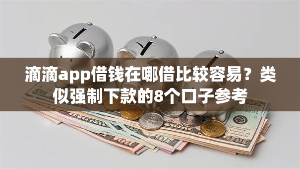 滴滴app借钱在哪借比较容易?类似强制下款的8个口子参考 滴滴app借钱在哪借比较容易?类似强制下款的8个口子参考