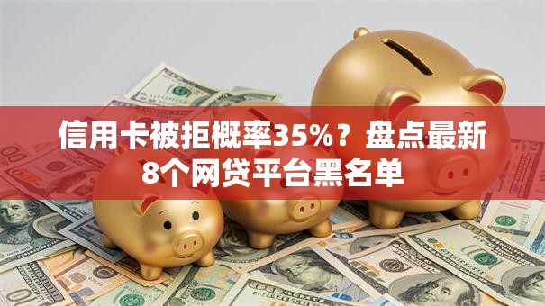 信用卡被拒概率35%？盘点最新8个网贷平台黑名单