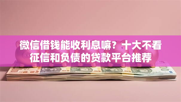 微信借钱能收利息嘛？十大不看征信和负债的贷款平台推荐