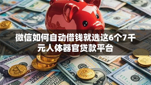 微信如何自动借钱就选这6个7千元人体器官贷款平台 微信如何自动借钱就选这6个7千元人体器官贷款平台