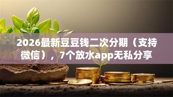 2026最新豆豆钱二次分期（支持微信），7个放水app无私分享