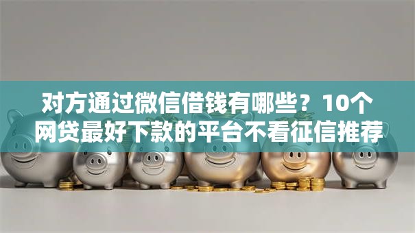 对方通过微信借钱有哪些？10个网贷最好下款的平台不看征信推荐给你