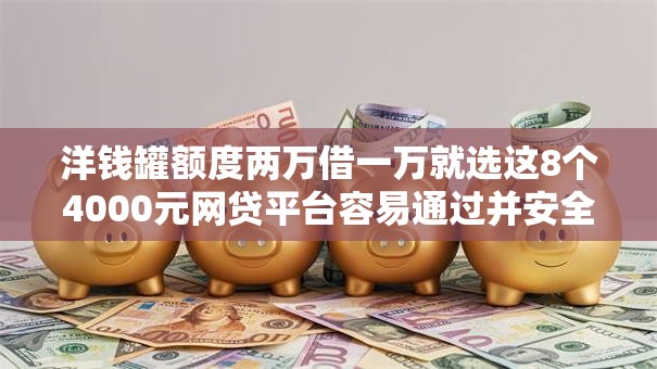 洋钱罐额度两万借一万就选这8个4000元网贷平台容易通过并安全借到款