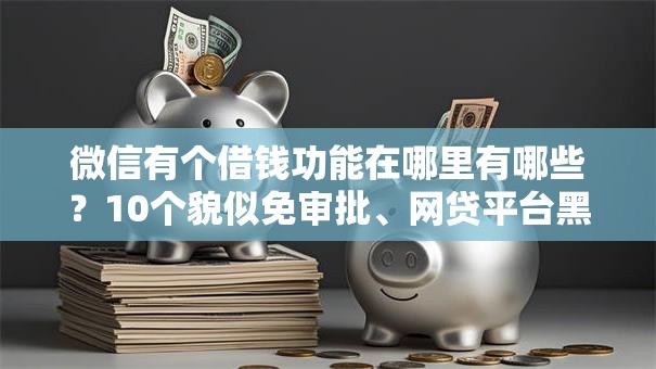 微信有个借钱功能在哪里有哪些？10个貌似免审批、网贷平台黑名单合集