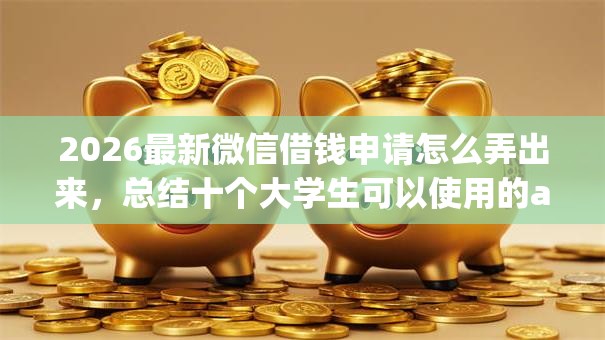 2026最新微信借钱申请怎么弄出来,总结十个大学生可以使用的app! 2026最新微信借钱申请怎么弄出来,总结十个大学生可以使用的app!