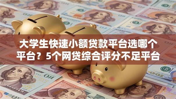 大学生快速小额贷款平台选哪个平台？5个网贷综合评分不足平台能借2000块急用推荐
