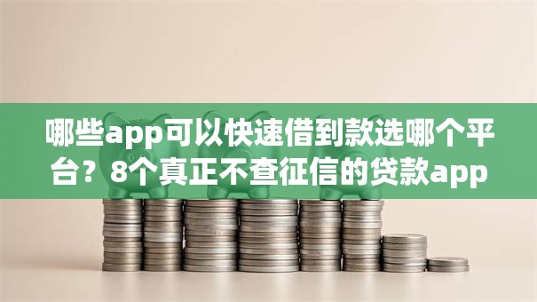 哪些app可以快速借到款选哪个平台?8个真正不查征信的贷款app推荐 哪些app可以快速借到款选哪个平台?8个真正不查征信的贷款app推荐