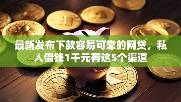 最新发布下款容易可靠的网贷，私人借钱1千元有这5个渠道