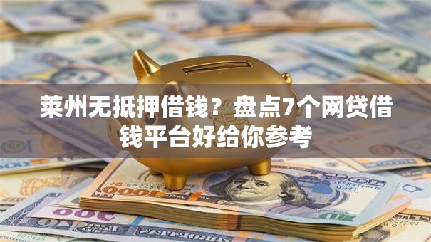 莱州无抵押借钱？盘点7个网贷借钱平台好给你参考