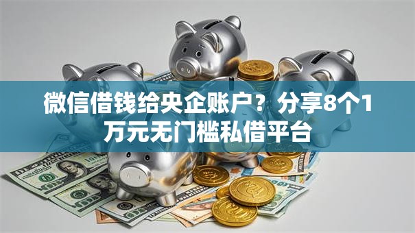 微信借钱给央企账户？分享8个1万元无门槛私借平台