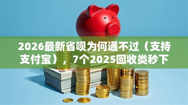 2026最新省呗为何通不过（支持支付宝），7个2025回收类秒下的口子无私分享