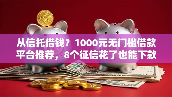 从信托借钱?1000元无门槛借款平台推荐,8个征信花了也能下款的平台盘点 从信托借钱?1000元无门槛借款平台推荐,8个征信花了也能下款的平台盘点