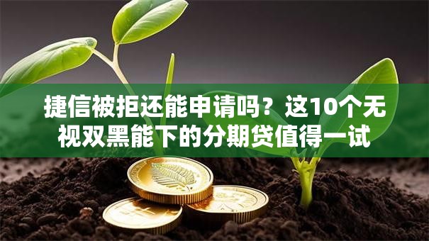 捷信被拒还能申请吗？这10个无视双黑能下的分期贷值得一试