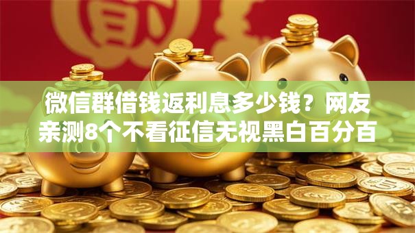 微信群借钱返利息多少钱?网友亲测8个不看征信无视黑白百分百下款平台盘点 微信群借钱返利息多少钱?网友亲测8个不看征信无视黑白百分百下款平台盘点