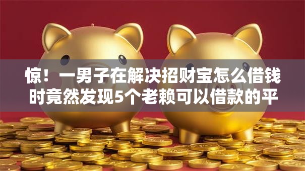 惊！一男子在解决招财宝怎么借钱时竟然发现5个老赖可以借款的平台的，事后分享了出来