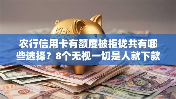 农行信用卡有额度被拒拢共有哪些选择？8个无视一切是人就下款平台详解