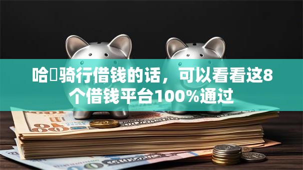 哈啰骑行借钱的话，可以看看这8个借钱平台100%通过
