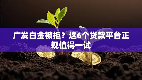 广发白金被拒?这6个贷款平台正规值得一试 广发白金被拒?这6个贷款平台正规值得一试