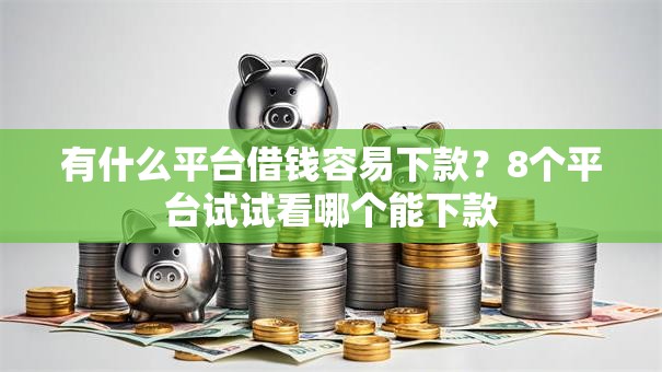 有什么平台借钱容易下款?8个平台试试看哪个能下款 有什么平台借钱容易下款?8个平台试试看哪个能下款