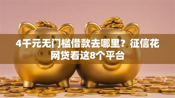 4千元无门槛借款去哪里?征信花网贷看这8个平台 4千元无门槛借款去哪里?征信花网贷看这8个平台