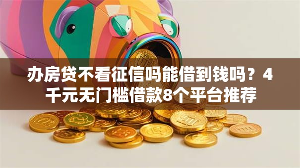 办房贷不看征信吗能借到钱吗?4千元无门槛借款8个平台推荐 办房贷不看征信吗能借到钱吗?4千元无门槛借款8个平台推荐