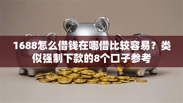 1688怎么借钱在哪借比较容易?类似强制下款的8个口子参考 1688怎么借钱在哪借比较容易?类似强制下款的8个口子参考