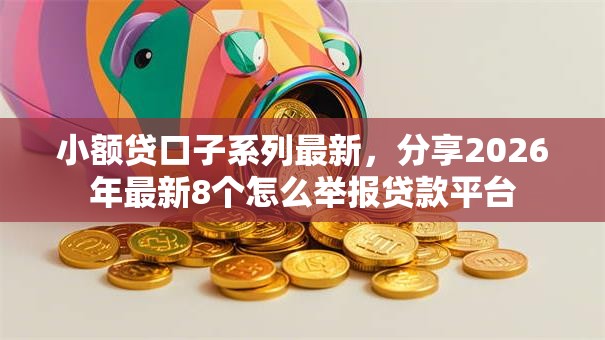 小额贷口子系列最新,分享2026年最新8个怎么举报贷款平台 小额贷口子系列最新,分享2026年最新8个怎么举报贷款平台