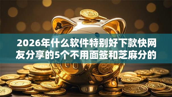 2026年什么软件特别好下款快网友分享的5个不用面签和芝麻分的贷款软件我觉得不错! 2026年什么软件特别好下款快网友分享的5个不用面签和芝麻分的贷款软件我觉得不错!
