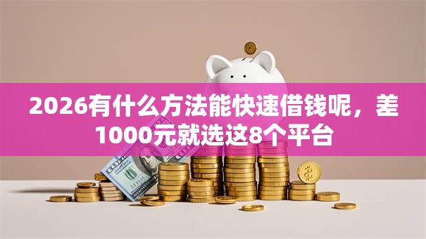 2026有什么方法能快速借钱呢,差1000元就选这8个平台 2026有什么方法能快速借钱呢,差1000元就选这8个平台