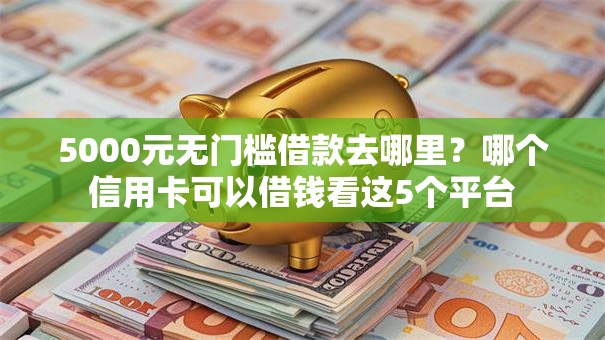 5000元无门槛借款去哪里?哪个信用卡可以借钱看这5个平台 5000元无门槛借款去哪里?哪个信用卡可以借钱看这5个平台